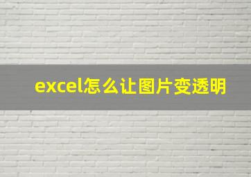 excel怎么让图片变透明