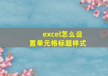 excel怎么设置单元格标题样式