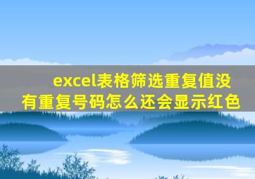 excel表格筛选重复值没有重复号码怎么还会显示红色