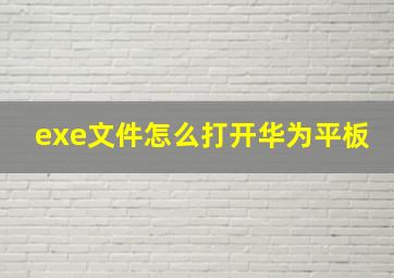 exe文件怎么打开华为平板