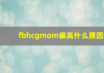 fbhcgmom偏高什么原因