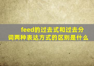 feed的过去式和过去分词两种表达方式的区别是什么