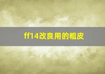 ff14改良用的粗皮