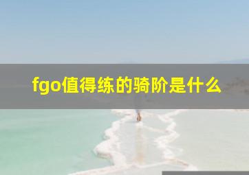 fgo值得练的骑阶是什么