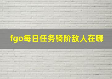 fgo每日任务骑阶敌人在哪