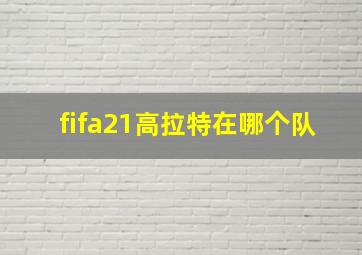 fifa21高拉特在哪个队