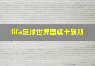 fifa足球世界国旗卡到期