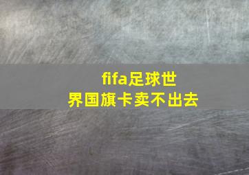 fifa足球世界国旗卡卖不出去