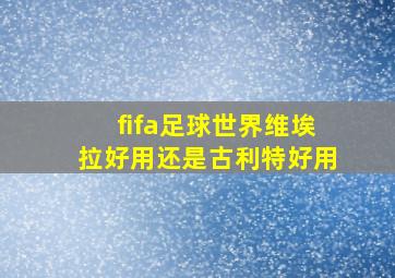 fifa足球世界维埃拉好用还是古利特好用