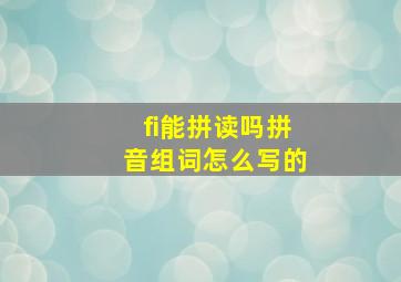 fi能拼读吗拼音组词怎么写的