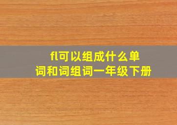 fl可以组成什么单词和词组词一年级下册