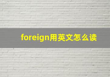 foreign用英文怎么读