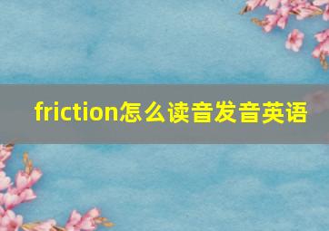 friction怎么读音发音英语