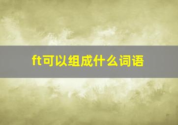 ft可以组成什么词语