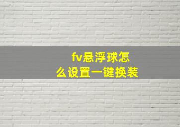 fv悬浮球怎么设置一键换装