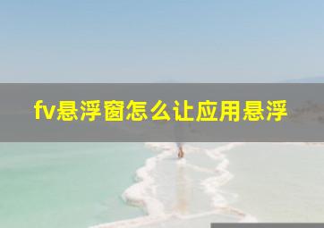 fv悬浮窗怎么让应用悬浮