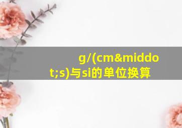 g/(cm·s)与si的单位换算