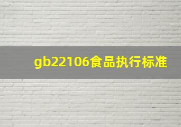 gb22106食品执行标准