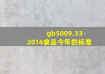 gb5009.33-2016食品今年的标准