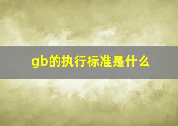 gb的执行标准是什么