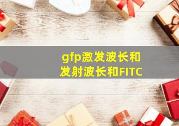 gfp激发波长和发射波长和FITC