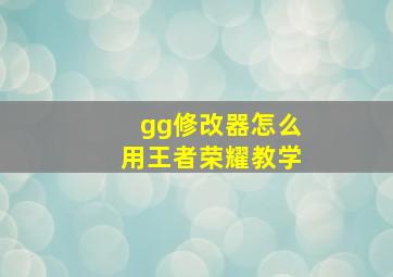 gg修改器怎么用王者荣耀教学