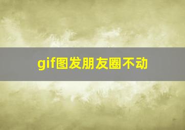 gif图发朋友圈不动