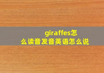 giraffes怎么读音发音英语怎么说