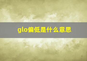 glo偏低是什么意思