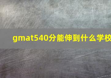 gmat540分能伸到什么学校