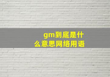 gm到底是什么意思网络用语