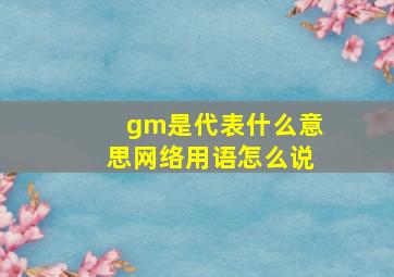 gm是代表什么意思网络用语怎么说