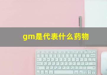 gm是代表什么药物