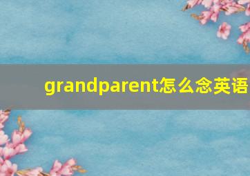 grandparent怎么念英语