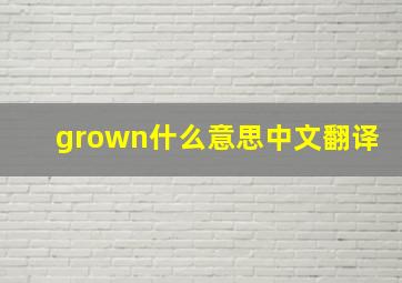 grown什么意思中文翻译