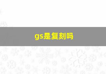 gs是复刻吗