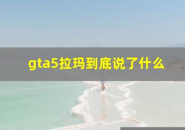 gta5拉玛到底说了什么