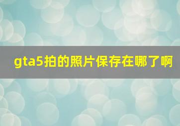 gta5拍的照片保存在哪了啊