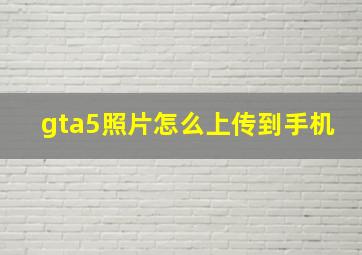 gta5照片怎么上传到手机