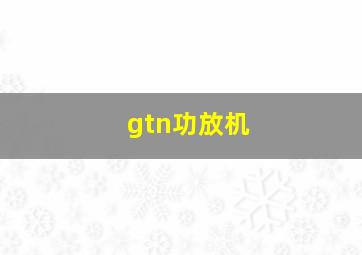 gtn功放机