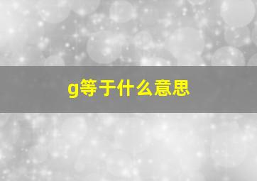 g等于什么意思