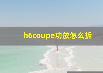 h6coupe功放怎么拆