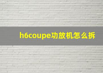 h6coupe功放机怎么拆