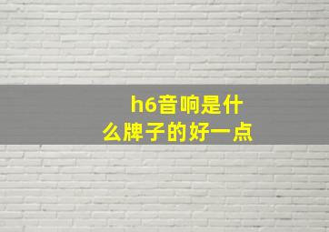 h6音响是什么牌子的好一点