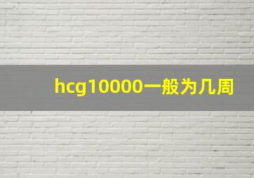 hcg10000一般为几周