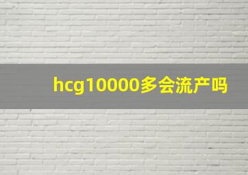 hcg10000多会流产吗