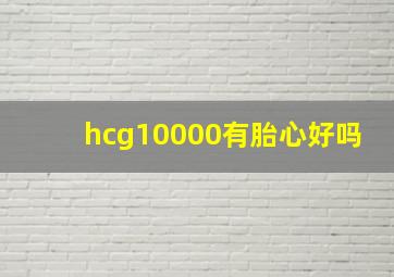 hcg10000有胎心好吗