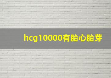 hcg10000有胎心胎芽