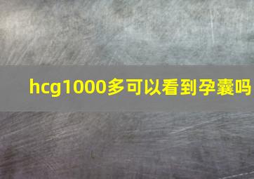 hcg1000多可以看到孕囊吗