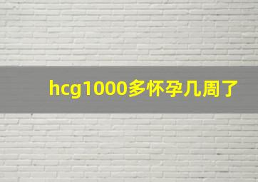 hcg1000多怀孕几周了